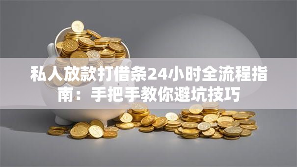 私人放款打借条24小时全流程指南：手把手教你避坑技巧