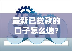 最新已贷款的口子怎么选?速看当前靠谱平台筛选技巧 最新已贷款的口子怎么选?速看当前靠谱平台筛选技巧