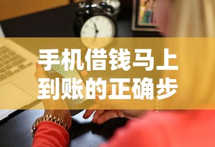 手机借钱马上到账的正确步骤，3分钟申请到账攻略