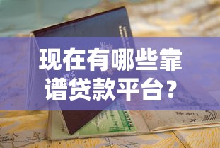 现在有哪些靠谱贷款平台？这份实用指南帮你避坑选对！