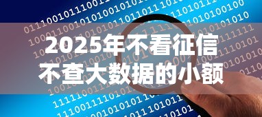 2025年不看征信不查大数据的小额借钱靠谱吗？详细解答+避坑指南