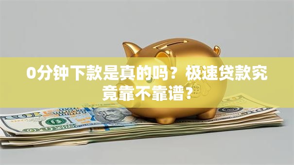 0分钟下款是真的吗？极速贷款究竟靠不靠谱？