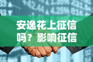 安逸花上征信吗？影响征信的真相与使用建议