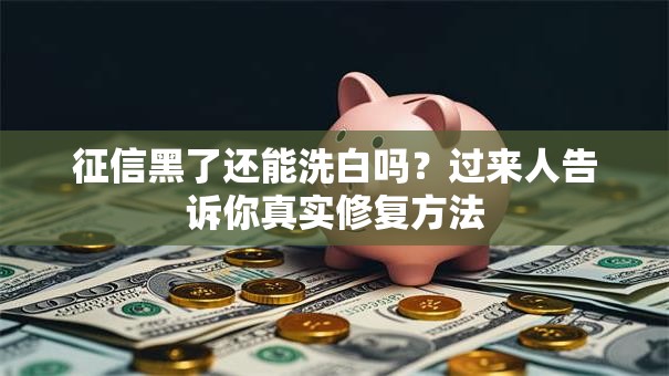 征信黑了还能洗白吗?过来人告诉你真实修复方法 征信黑了还能洗白吗?过来人告诉你真实修复方法