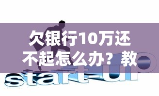 欠银行10万还不起怎么办？教你五招化解债务危机