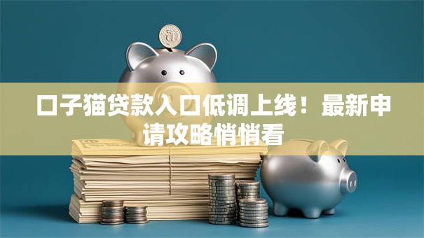 口子猫贷款入口低调上线!最新申请攻略悄悄看 口子猫贷款入口低调上线!最新申请攻略悄悄看