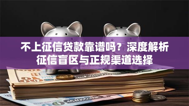 不上征信贷款靠谱吗？深度解析征信盲区与正规渠道选择