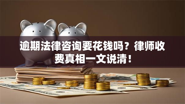 逾期法律咨询要花钱吗？律师收费真相一文说清！