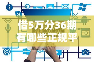 借5万分36期有哪些正规平台？精选安全渠道+避坑指南