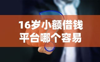 16岁小额借钱平台哪个容易通过?这几点要注意 16岁小额借钱平台哪个容易通过?这几点要注意