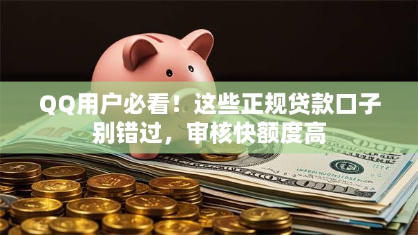 QQ用户必看！这些正规贷款口子别错过，审核快额度高
