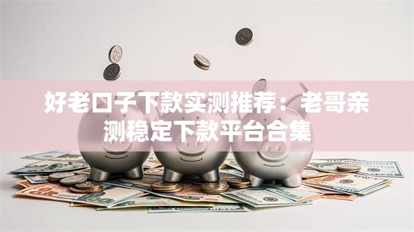 好老口子下款实测推荐：老哥亲测稳定下款平台合集