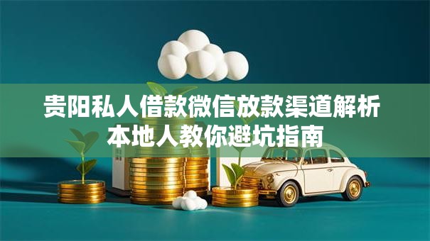 贵阳私人借款微信放款渠道解析 本地人教你避坑指南
