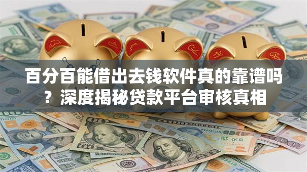 百分百能借出去钱软件真的靠谱吗？深度揭秘贷款平台审核真相