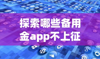 探索哪些备用金app不上征信？真实测评+避坑指南