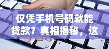 仅凭手机号码就能贷款?真相揭秘,这些细节要注意! 仅凭手机号码就能贷款?真相揭秘,这些细节要注意!