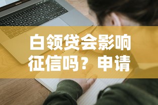 白领贷会影响征信吗？申请前必看的深度解析