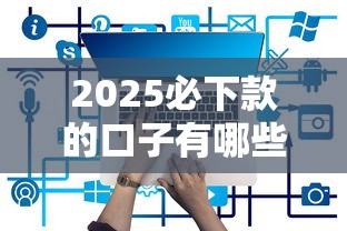 2025必下款的口子有哪些?实测5家新平台推荐 2025必下款的口子有哪些?实测5家新平台推荐