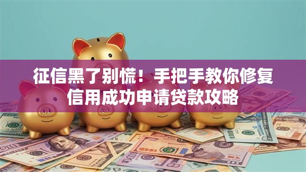 征信黑了别慌！手把手教你修复信用成功申请贷款攻略