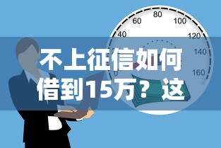 不上征信如何借到15万？这几种靠谱方法帮你轻松解决资金难题