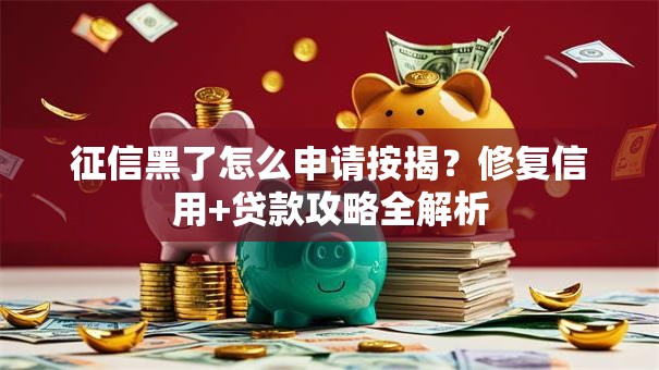 征信黑了怎么申请按揭？修复信用+贷款攻略全解析