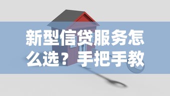 新型信贷服务怎么选？手把手教你轻松搞定贷款难题！