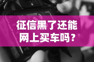 征信黑了还能网上买车吗？贷款审批攻略全解析