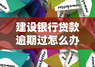 建设银行贷款逾期过怎么办?三步处理技巧避免征信受损 建设银行贷款逾期过怎么办?三步处理技巧避免征信受损