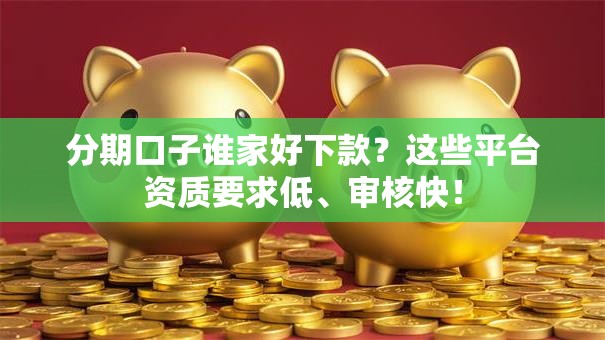 分期口子谁家好下款？这些平台资质要求低、审核快！