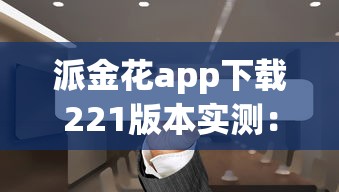 派金花app下载221版本实测：借贷新功能靠谱吗？手把手解析