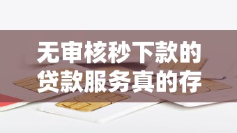 无审核秒下款的贷款服务真的存在吗？揭秘背后真相