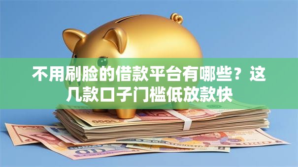 不用刷脸的借款平台有哪些？这几款口子门槛低放款快