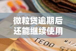 微粒贷逾期后还能继续使用吗？逾期影响+恢复方法一文说清！