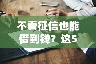 不看征信也能借到钱？这5类平台真实测评+避坑指南