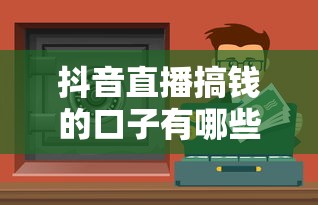 抖音直播搞钱的口子有哪些？这些靠谱渠道和避坑技巧必须收藏！