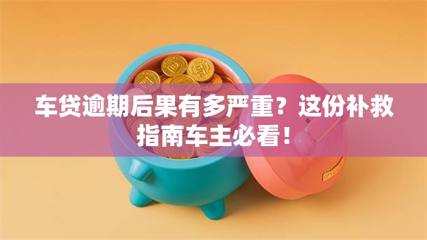 车贷逾期后果有多严重？这份补救指南车主必看！