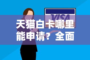 天猫白卡哪里能申请？全面解析正规申请渠道与使用技巧