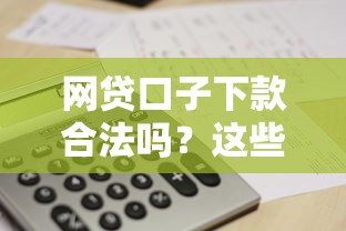网贷口子下款合法吗？这些判断标准你一定要懂