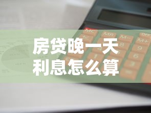 房贷晚一天利息怎么算？这些计算方法要提前了解！