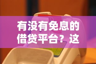 有没有免息的借贷平台？这5个靠谱平台真实测评