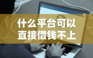 什么平台可以直接借钱不上征信?这些渠道或许能帮你解决难题 什么平台可以直接借钱不上征信?这些渠道或许能帮你解决难题