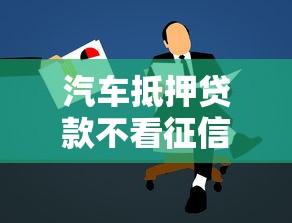 汽车抵押贷款不看征信不押车贷款怎么申请？避坑指南来了