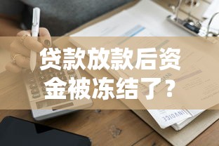 贷款放款后资金被冻结了？别慌！教你一步步解决难题