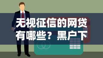 无视征信的网贷有哪些？黑户下款真相大揭秘