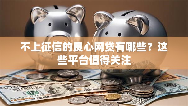 不上征信的良心网贷有哪些？这些平台值得关注