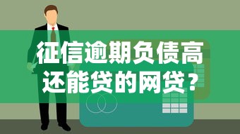 征信逾期负债高还能贷的网贷？这些平台或许能帮你解难题！