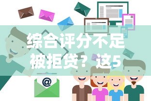综合评分不足被拒贷？这5个提分技巧助你轻松借钱！