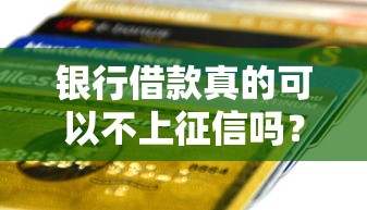 银行借款真的可以不上征信吗?关键知识点一次说清 银行借款真的可以不上征信吗?关键知识点一次说清