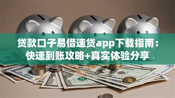 贷款口子易借速贷app下载指南：快速到账攻略+真实体验分享