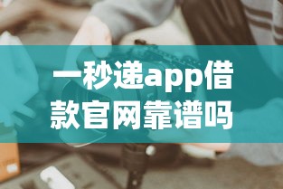 一秒递app借款官网靠谱吗？实测解析快速到账技巧